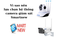 Vì sao nên lựa chọn hệ thống camera giám sát Smartnew