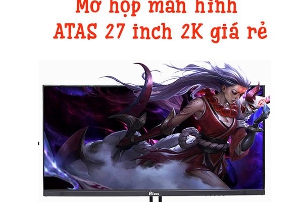 Mở hộp màn hình ATAS 27 inch 2k giá rẻ