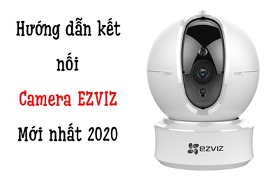 Hướng dẫn kết nối camera Ezviz, cập nhật mới nhất 2020